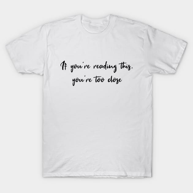 If You're Reading This, You're Too Close T-Shirt by quoteee